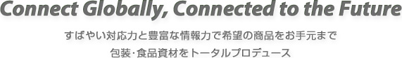 すばやい対応力と豊富な情報力で希望の商品をお手元まで　包装・食品資材をトータルプロデュース